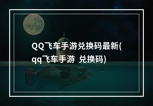 QQ飞车手游兑换码最新(qq飞车手游  兑换码)