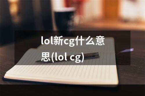 lol新cg什么意思(lol cg)