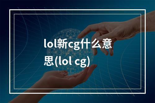 lol新cg什么意思(lol cg)