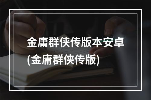 金庸群侠传版本安卓(金庸群侠传版)