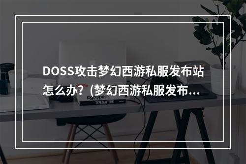 DOSS攻击梦幻西游私服发布站怎么办？(梦幻西游私服发布网)