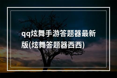 qq炫舞手游答题器最新版(炫舞答题器西西)