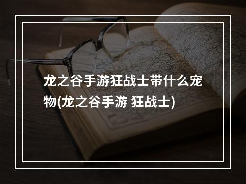 龙之谷手游狂战士带什么宠物(龙之谷手游 狂战士)