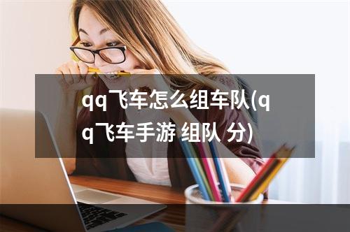 qq飞车怎么组车队(qq飞车手游 组队 分)