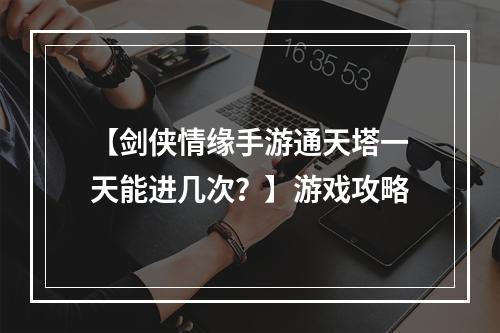 【剑侠情缘手游通天塔一天能进几次？】游戏攻略