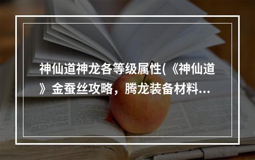 神仙道神龙各等级属性(《神仙道》金蚕丝攻略，腾龙装备材料 腾龙装备是什么)