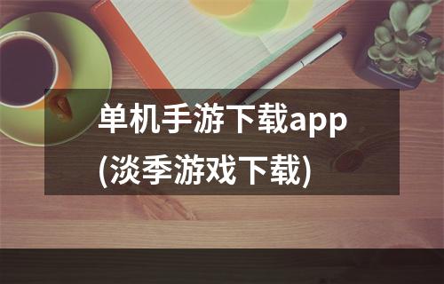 单机手游下载app(淡季游戏下载)