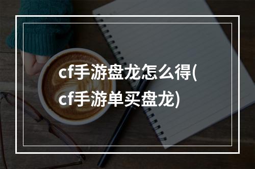 cf手游盘龙怎么得(cf手游单买盘龙)