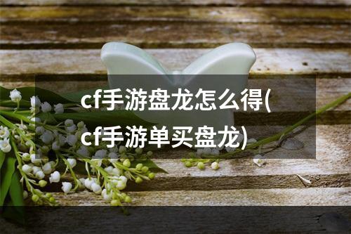 cf手游盘龙怎么得(cf手游单买盘龙)