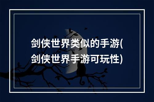 剑侠世界类似的手游(剑侠世界手游可玩性)