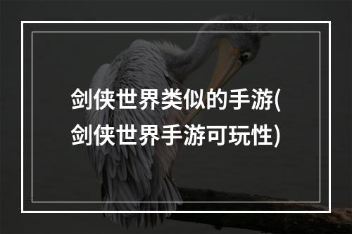 剑侠世界类似的手游(剑侠世界手游可玩性)