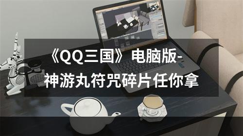 《QQ三国》电脑版-神游丸符咒碎片任你拿