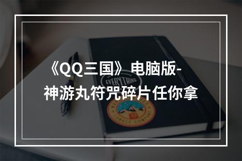 《QQ三国》电脑版-神游丸符咒碎片任你拿