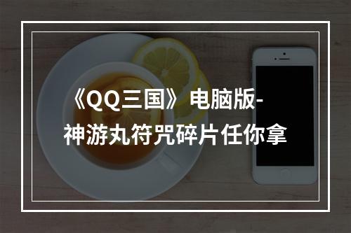 《QQ三国》电脑版-神游丸符咒碎片任你拿