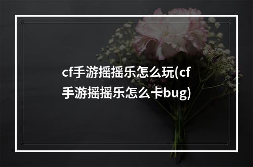 cf手游摇摇乐怎么玩(cf手游摇摇乐怎么卡bug)