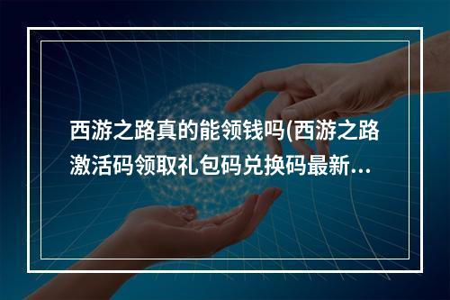 西游之路真的能领钱吗(西游之路激活码领取礼包码兑换码最新汇总)