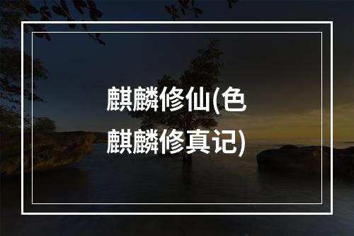 麒麟修仙(色麒麟修真记)