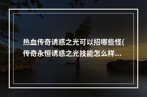 热血传奇诱惑之光可以招哪些怪(传奇永恒诱惑之光技能怎么样 诱惑之光用法详解)