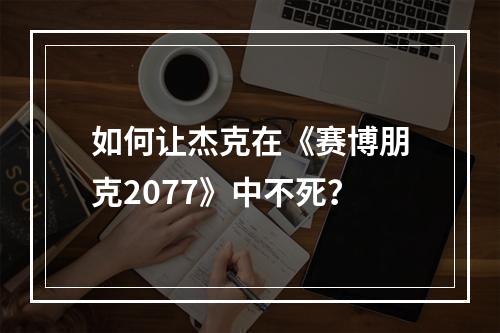 如何让杰克在《赛博朋克2077》中不死？