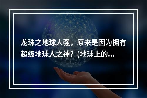 龙珠之地球人强，原来是因为拥有超级地球人之神？(地球上的超级战士，他们身上的力量究竟从哪来？)