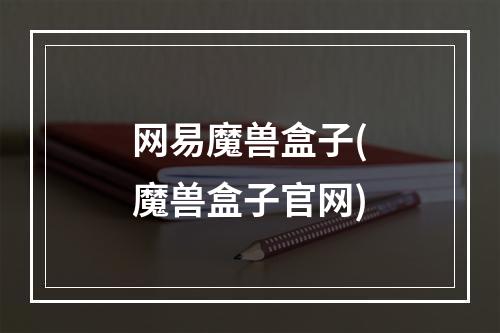 网易魔兽盒子(魔兽盒子官网)