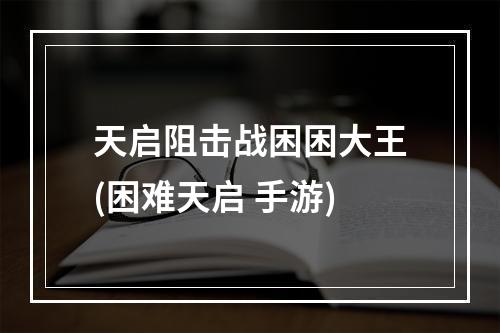 天启阻击战困困大王(困难天启 手游)