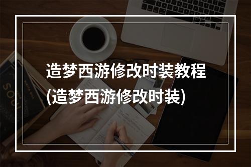 造梦西游修改时装教程(造梦西游修改时装)