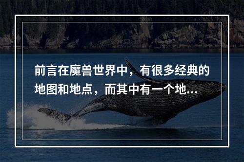 前言在魔兽世界中，有很多经典的地图和地点，而其中有一个地方是怀旧玩家们所热爱的——普兰比尔德。在WLK版本中，这里成为了一个充满传奇般的地方，一探它的风采，或许