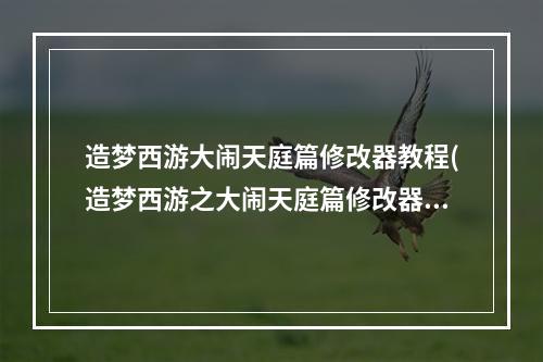 造梦西游大闹天庭篇修改器教程(造梦西游之大闹天庭篇修改器)