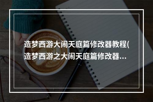 造梦西游大闹天庭篇修改器教程(造梦西游之大闹天庭篇修改器)