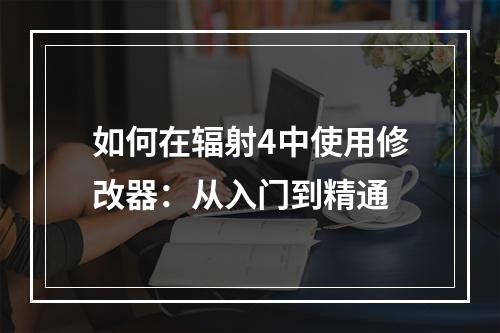 如何在辐射4中使用修改器：从入门到精通