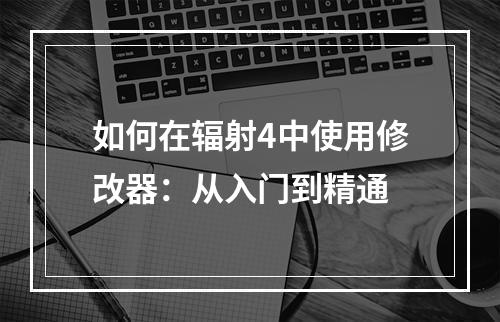 如何在辐射4中使用修改器：从入门到精通