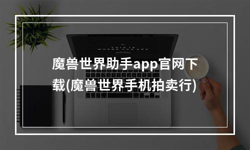 魔兽世界助手app官网下载(魔兽世界手机拍卖行)