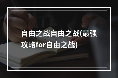 自由之战自由之战(最强攻略for自由之战)