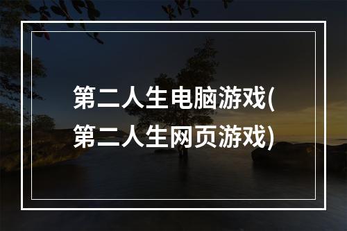 第二人生电脑游戏(第二人生网页游戏)