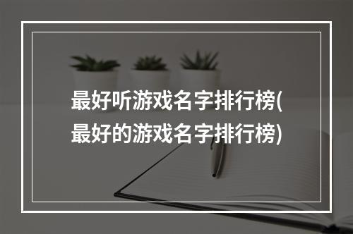 最好听游戏名字排行榜(最好的游戏名字排行榜)