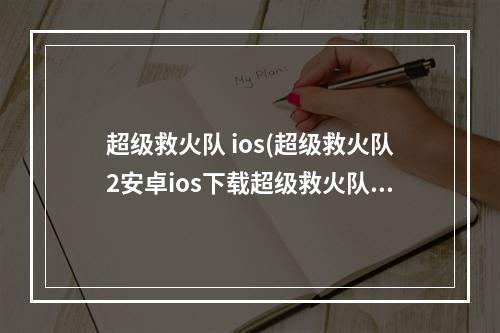 超级救火队 ios(超级救火队2安卓ios下载超级救火队2电脑版)