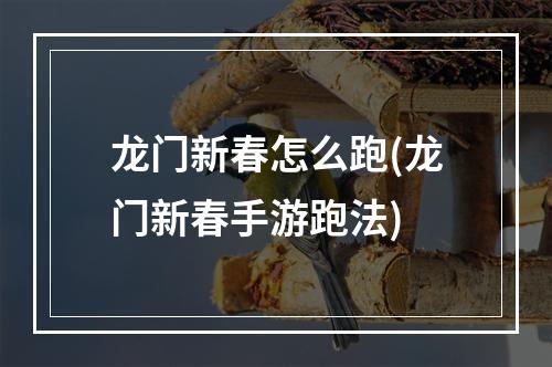 龙门新春怎么跑(龙门新春手游跑法)