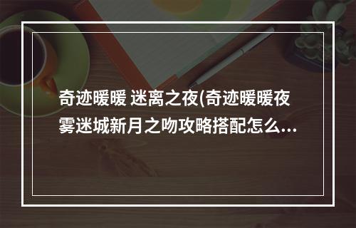 奇迹暖暖 迷离之夜(奇迹暖暖夜雾迷城新月之吻攻略搭配怎么选择)