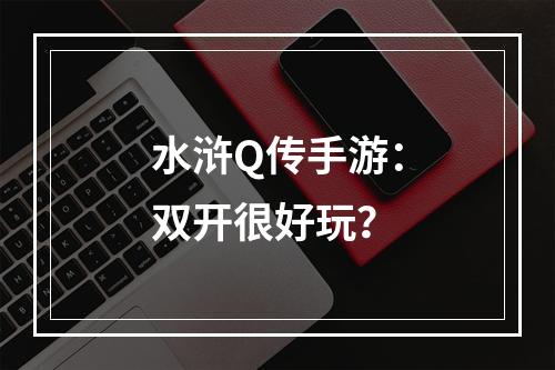 水浒Q传手游：双开很好玩？