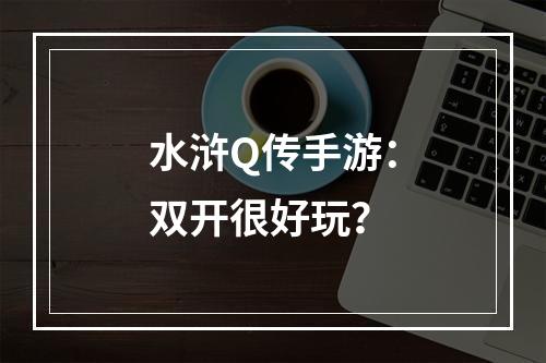 水浒Q传手游：双开很好玩？