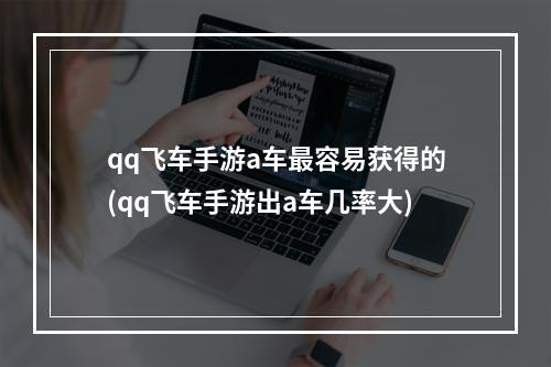 qq飞车手游a车最容易获得的(qq飞车手游出a车几率大)