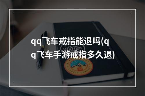 qq飞车戒指能退吗(qq飞车手游戒指多久退)