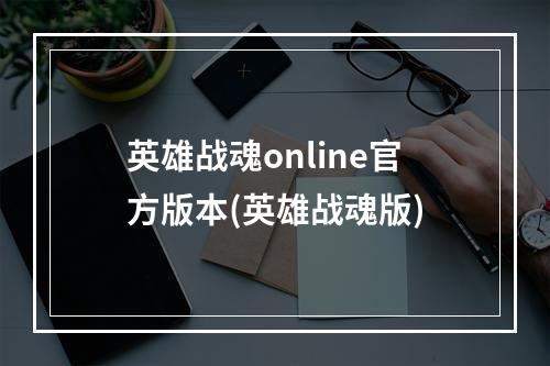 英雄战魂online官方版本(英雄战魂版)