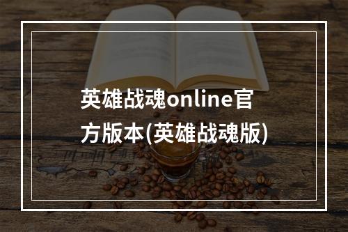 英雄战魂online官方版本(英雄战魂版)