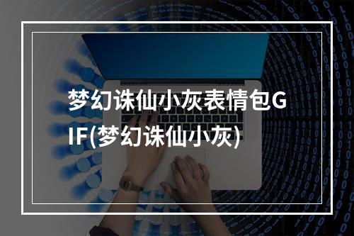 梦幻诛仙小灰表情包GIF(梦幻诛仙小灰)