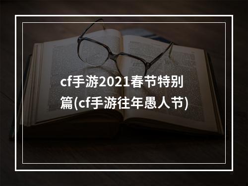 cf手游2021春节特别篇(cf手游往年愚人节)