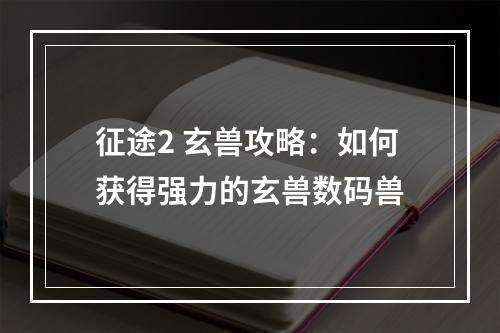 征途2 玄兽攻略：如何获得强力的玄兽数码兽