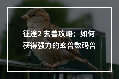 征途2 玄兽攻略：如何获得强力的玄兽数码兽