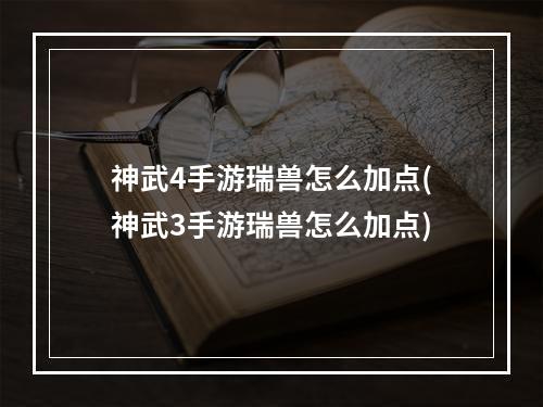 神武4手游瑞兽怎么加点(神武3手游瑞兽怎么加点)